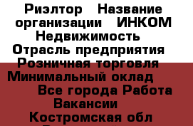 Риэлтор › Название организации ­ ИНКОМ-Недвижимость › Отрасль предприятия ­ Розничная торговля › Минимальный оклад ­ 60 000 - Все города Работа » Вакансии   . Костромская обл.,Вохомский р-н